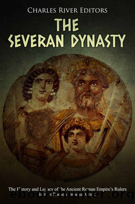The Severan Dynasty: The History and Legacy of the Ancient Roman Empireâs Rulers Before Romeâs Imperial Crisis by Charles River Editors