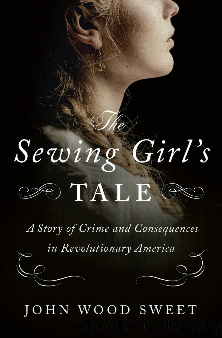 The Sewing Girl's Tale: A Story of Crime and Consequences in Revolutionary America by John Wood Sweet