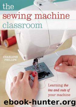 The Sewing Machine Classroom: Learn the Ins & Outs of Your Machine by Charlene Phillips