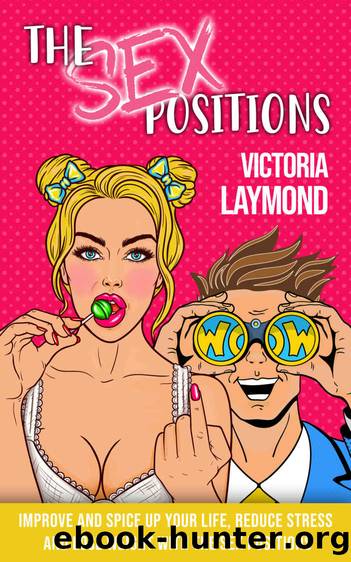 The Sex Positions: Improve and Spice up Your Life, Reduce Stress and Lose Weight with the Sex Positions (Love and Relationships Book 1) by Victoria Laymond