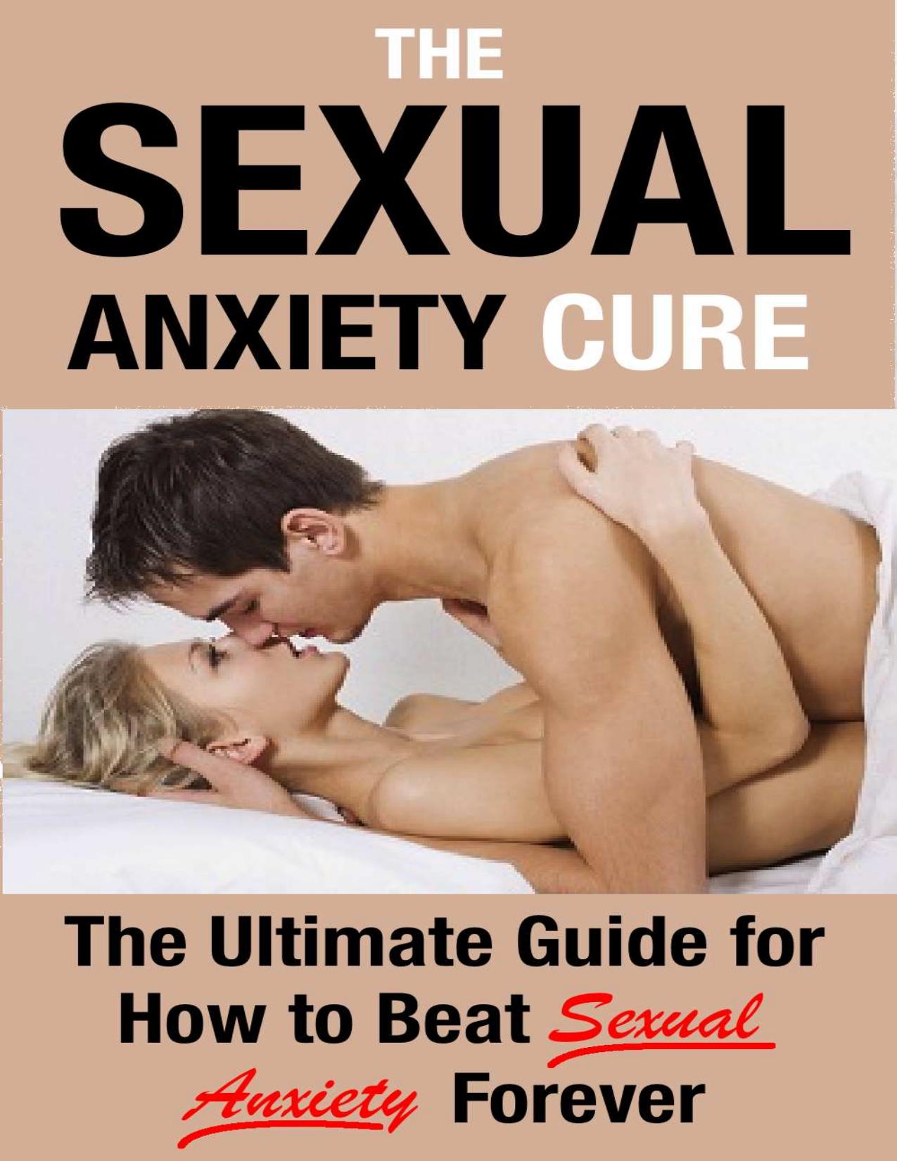 The Sexual Anxiety Cure - How to Get Past Sexual Anxiety and Enjoy Amazing Sex (Amazing sex, Sexual intercourse, Sexual health, Premature ejaculation, Erectile dysfunction, Sexual abuse, Bad sex) by Leo Casablancas