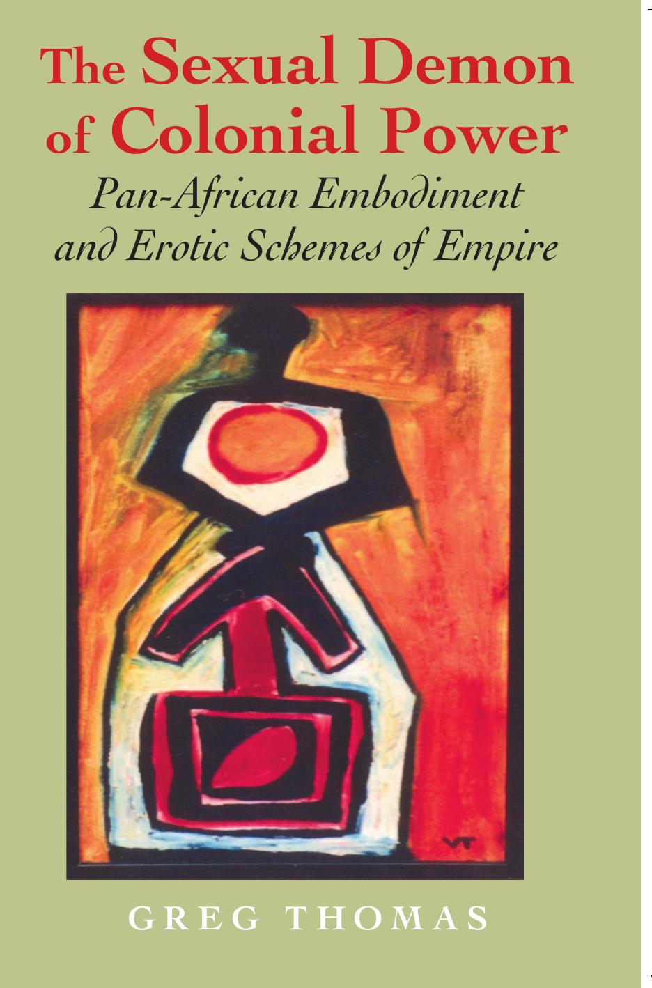 The Sexual Demon of Colonial Power: Pan-African Embodiment and Erotic Schemes of Empire by Greg Thomas