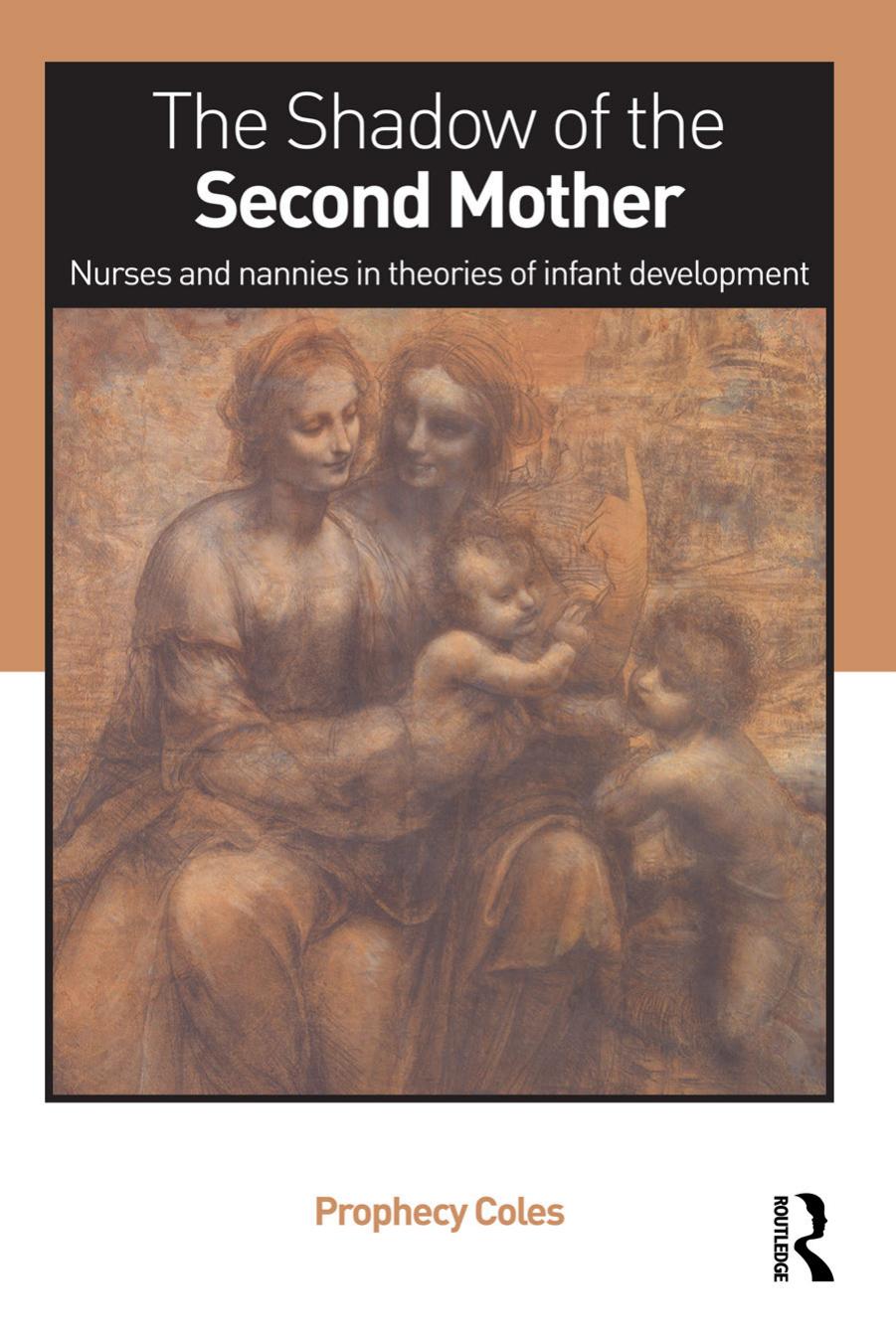 The Shadow of the Second Mother. Nurses and nannies in theories of infant development by Prophecy Coles