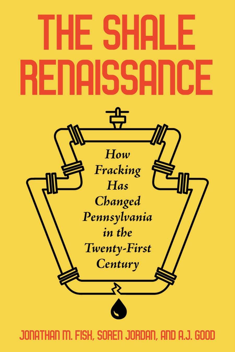 The Shale Renaissance: How Fracking Has Changed Pennsylvania in the Twenty-First Century by Jonathan M. Fisk David Allen Good Jr Soren Jordan