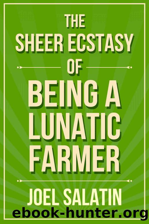 The Sheer Ecstasy of Being a Lunatic Farmer by Joel Salatin