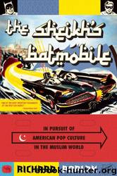 The Sheikh's Batmobile: In Pursuit of American Pop Culture in the Muslim World by Richard Poplak