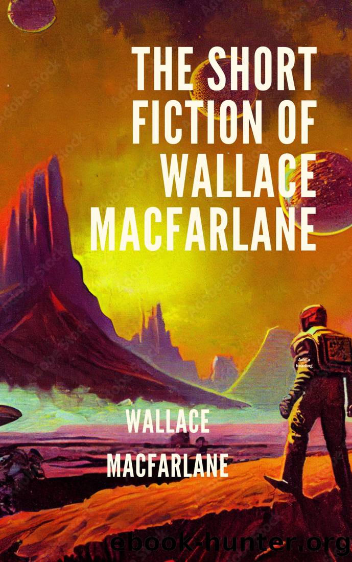 The Short Fiction of Wallace Macfarlane by Wallace Macfarlane