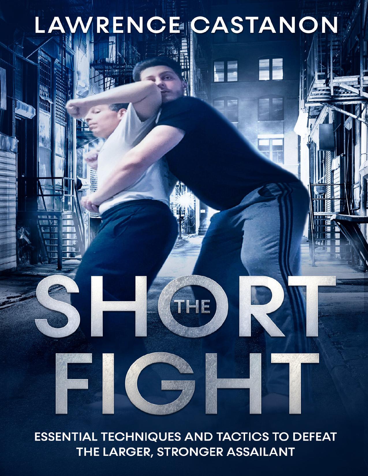 The Short Fight: Essential techniques and tactics to defeat the larger, stronger assailant. by Castanon Lawrence
