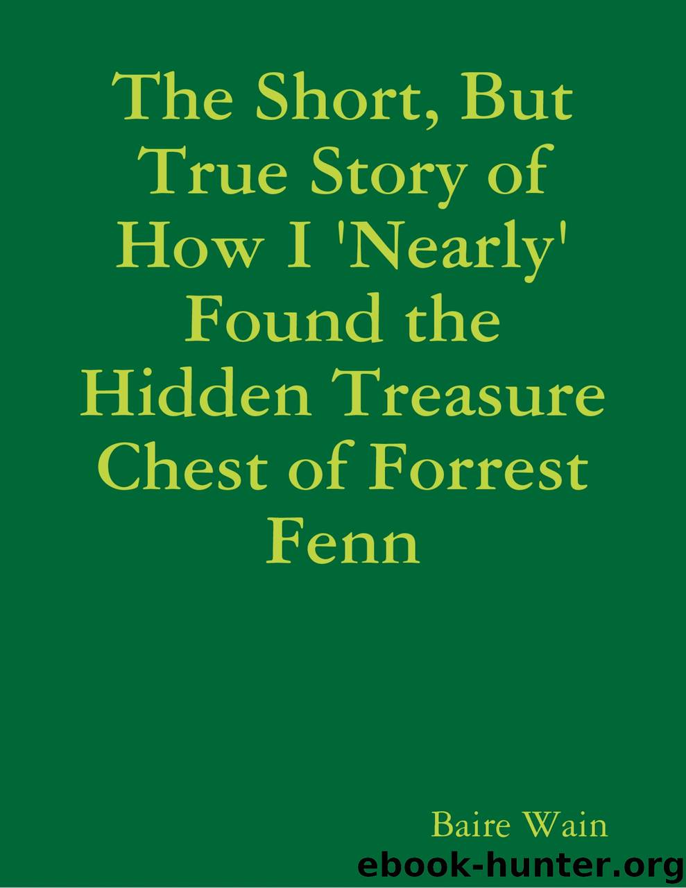 The Short, But True Story of How I 'Nearly' Found the Hidden Treasure Chest of Forrest Fenn by Baire Wain