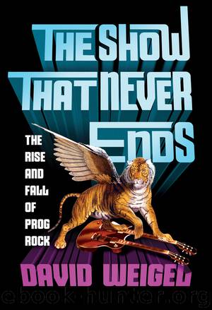 The Show That Never Ends: The Rise and Fall of Prog Rock by David Weigel