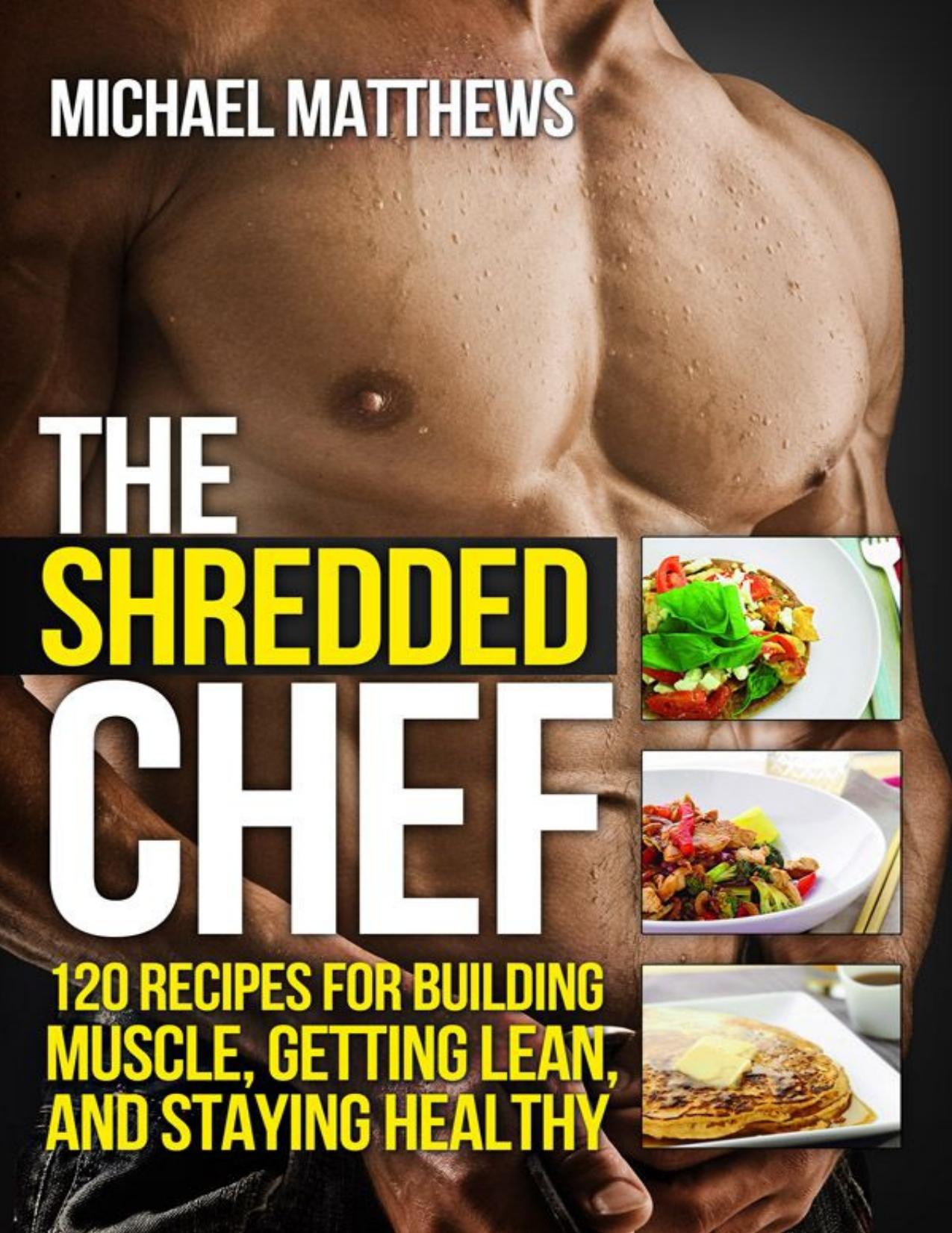 The Shredded Chef: 120 Recipes for Building Muscle, Getting Lean, and Staying Healthy (The Build Muscle, Get Lean, and Stay Healthy Series) by Matthews Michael
