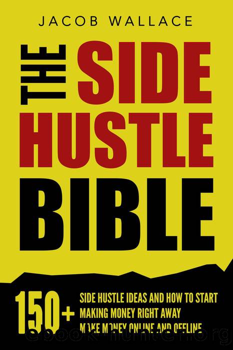 The Side Hustle Bible: 150+ Side Hustle Ideas and How to Start Making Money Right Away â Make Money Online and Offline by Jacob Wallace