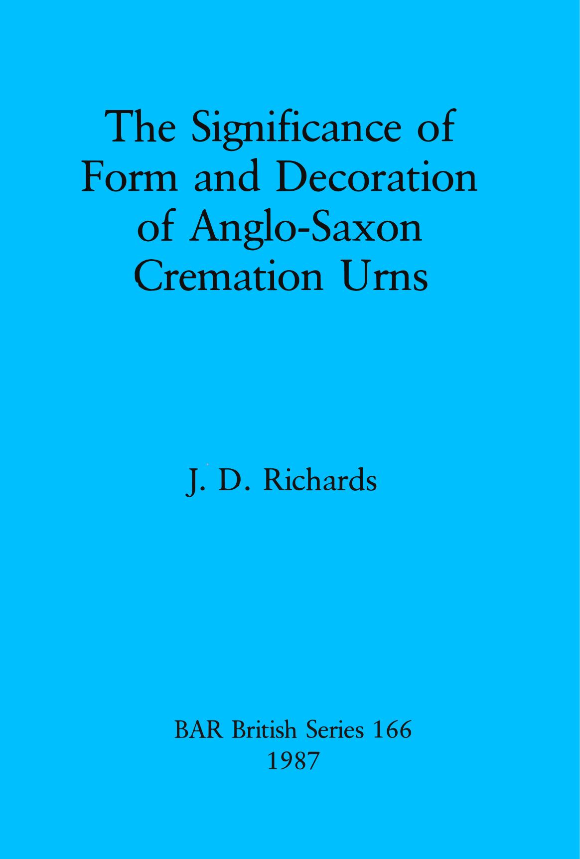 The Significance of Form and Decoration of Anglo-Saxon Cremation Urns by J. D. Richards