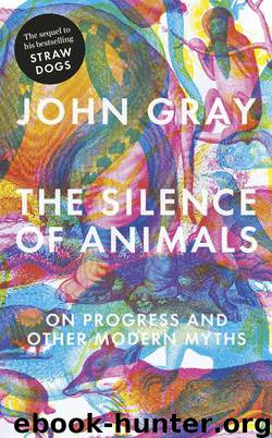 The Silence of Animals: On Progress and Other Modern Myths by Gray John