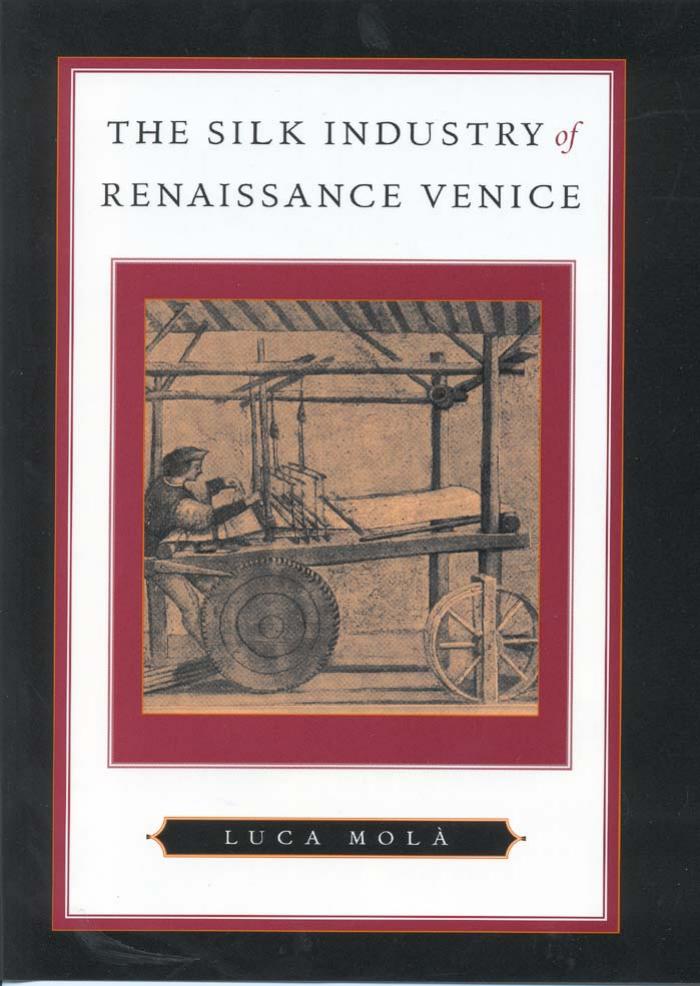 The Silk Industry of Renaissance Venice by Luca Molà; Luca Molà