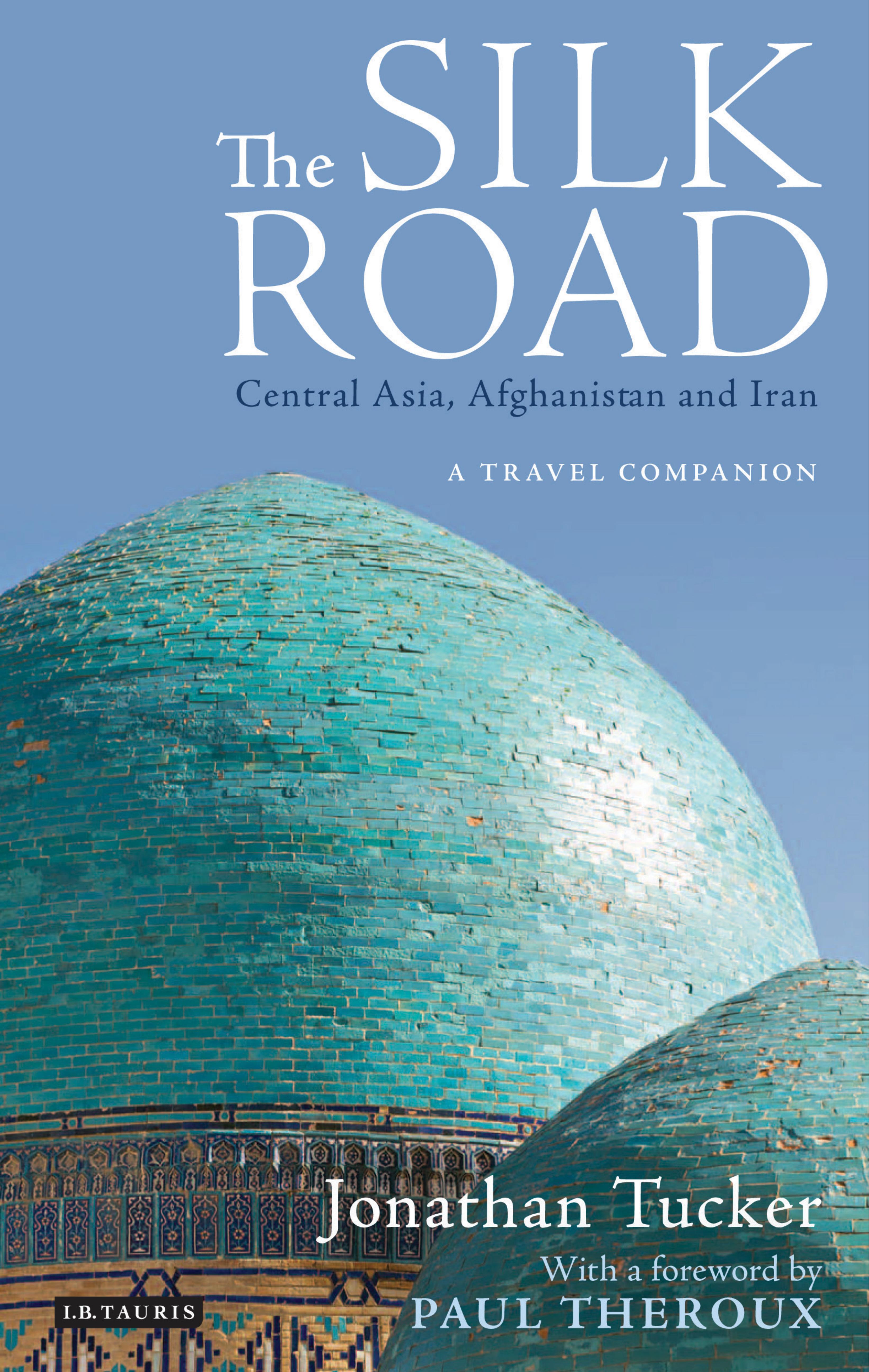 The Silk Road - Central Asia, Afghanistan and Iran: A Travel Companion by Jonathan Tucker Paul Theroux