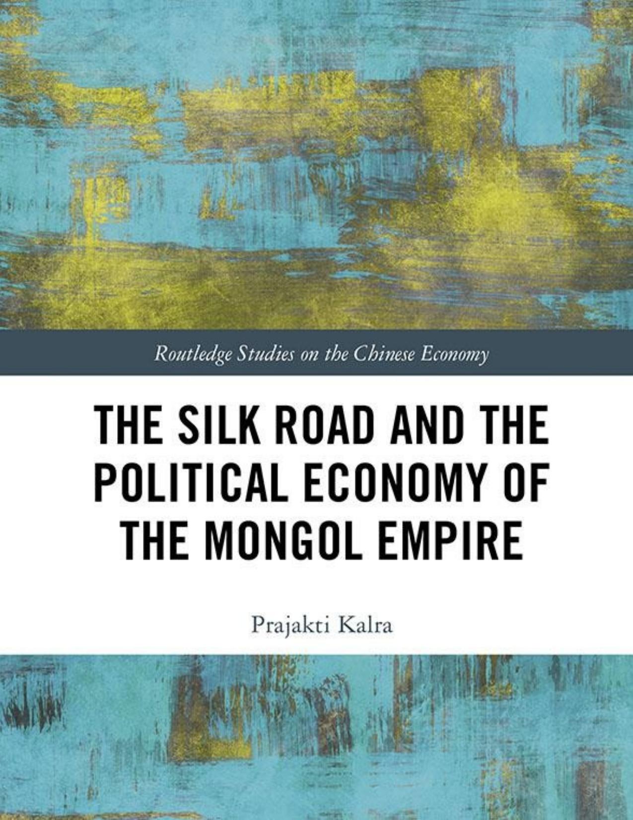 The Silk Road and the Political Economy of the Mongol Empire by Prajakti Kalra