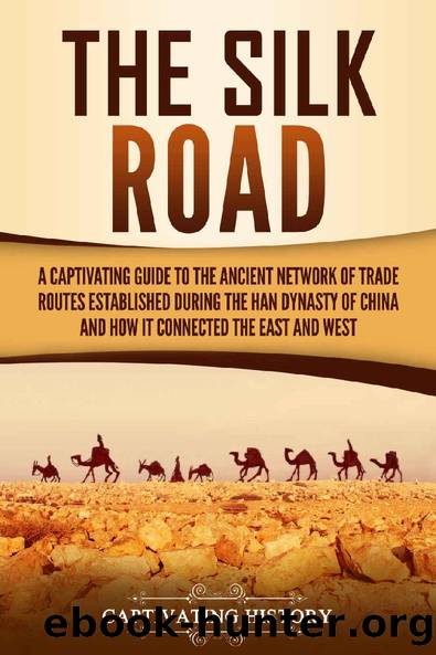 The Silk Road: A Captivating Guide to the Ancient Network of Trade Routes Established during the Han Dynasty of China and How It Connected the East and West by Captivating History