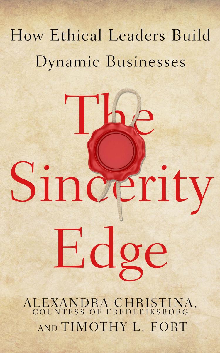 The Sincerity Edge : How Ethical Leaders Build Dynamic Businesses by Alexandra Christina Countess of Frederiksborg and Timothy L. Fort