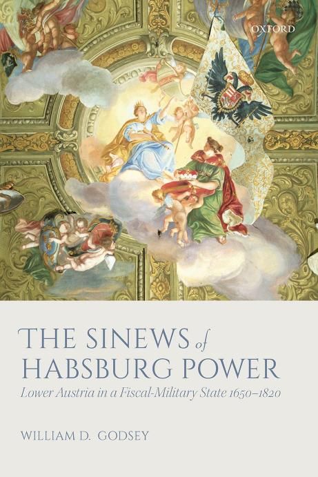 The Sinews of Habsburg Power: Lower Austria in a Fiscal-Military State 1650â1820 by William D. Godsey