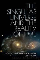 The Singular Universe and the Reality of Time: A Proposal in Natural Philosophy by Roberto Mangabeira Unger & Lee Smolin