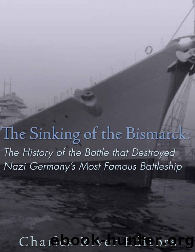 The Sinking of the Bismarck: The History of the Battle that Destroyed Nazi Germanyâs Most Famous Battleship by Charles River Editors