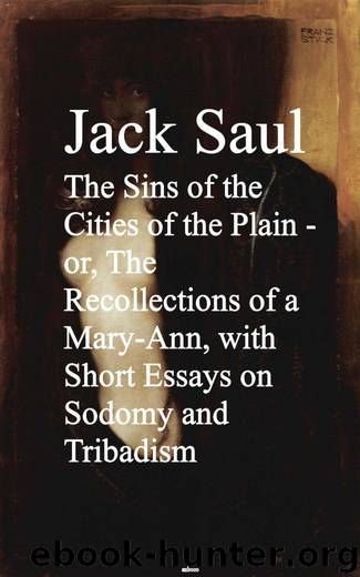 The Sins of the Cities of the Plain - or, The Recollections of a Mary-Ann, with Short Essays on Sodomy and Tribadism by Jack Saul