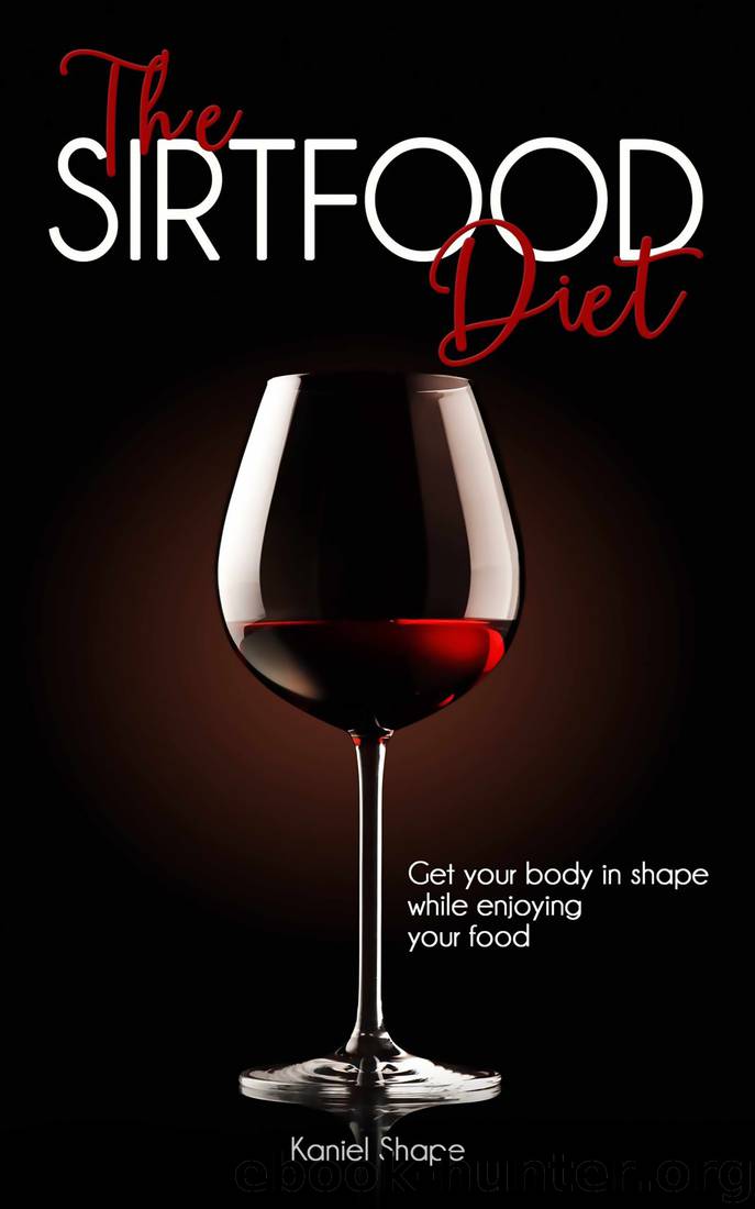 The Sirtfood Diet: Get Your Body in Shape while Enjoying Your Food by Kaniel Shape