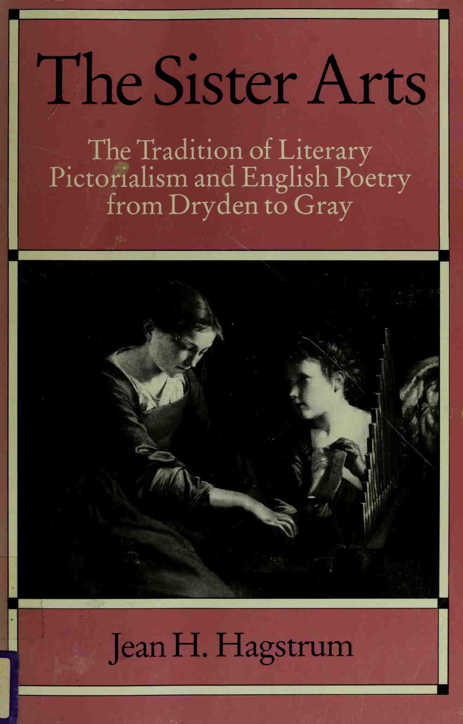 The Sister Arts: The Tradition of Literary Pictorialism and English Poetry from Dryden to Gray by Jean H. Hagstrum