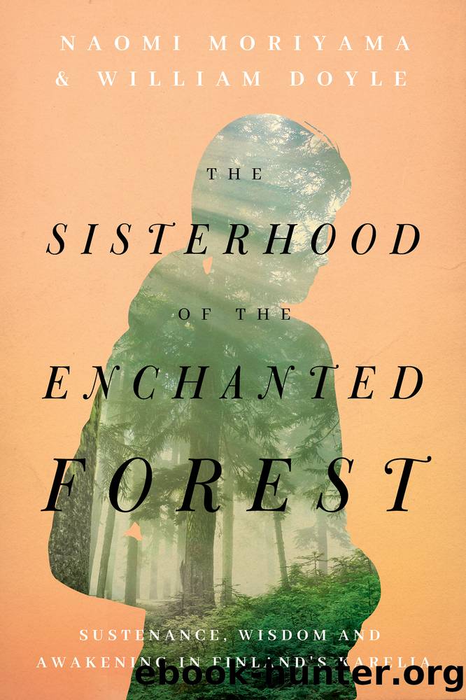 The Sisterhood of the Enchanted Forest: Sustenance, Wisdom, and Awakening in Finland's Karelia by Naomi Moriyama & William Doyle