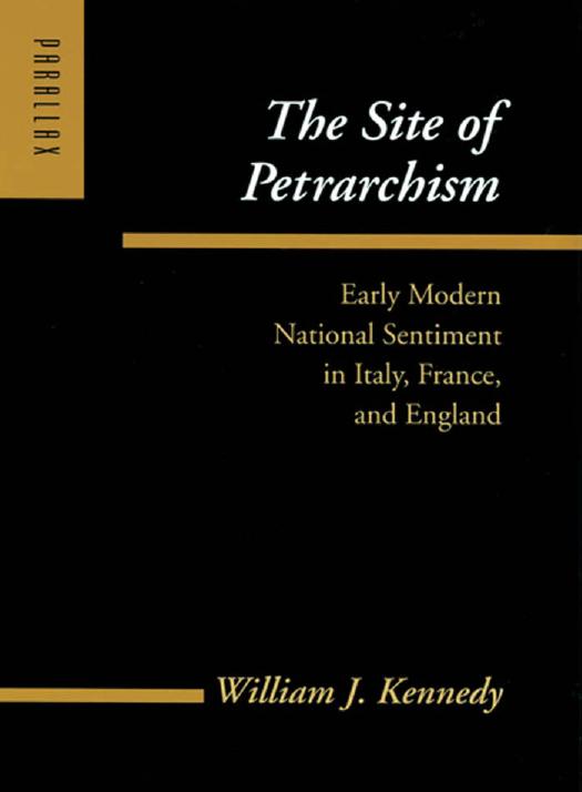 The Site of Petrarchism: Early Modern National Sentiment in Italy, France, and England by William J. Kennedy