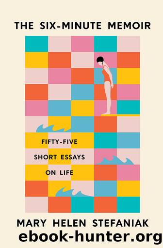 The Six-Minute Memoir: Fifty-Five Short Essays on Life by Mary Helen Stefaniak