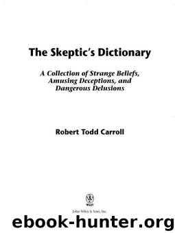 The Skeptic's Dictionary: A Collection of Strange Beliefs, Amusing Deceptions, and Dangerous Delusions by Carroll Robert