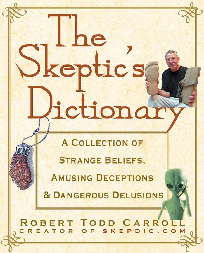 The Skeptic's Dictionary: A Collection of Strange Beliefs, Amusing Deceptions, and Dangerous Delusions by Roberta Carroll Robert T. Carroll