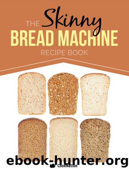 The Skinny Bread Machine Recipe Book: 70 Simple, Lower Calorie, Healthy Breads... Baked To Perfection In Your Bread Maker. by CookNation