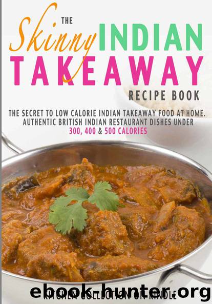 The Skinny Indian Takeaway Recipe Book: Authentic British Indian Restaurant Dishes Under 300, 400 And 500 Calories. The Secret To Low Calorie Indian Takeaway ... Food At Home. (Kit by CookNation