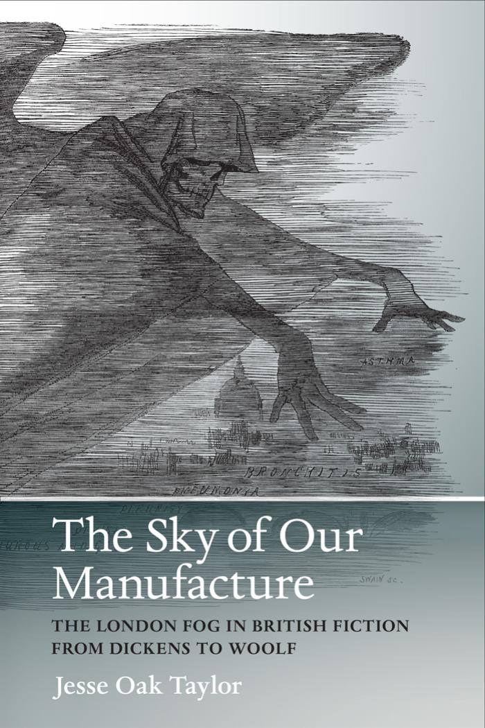 The Sky of Our Manufacture: The London Fog in British Fiction from Dickens to Woolf by Jesse Oak Taylor
