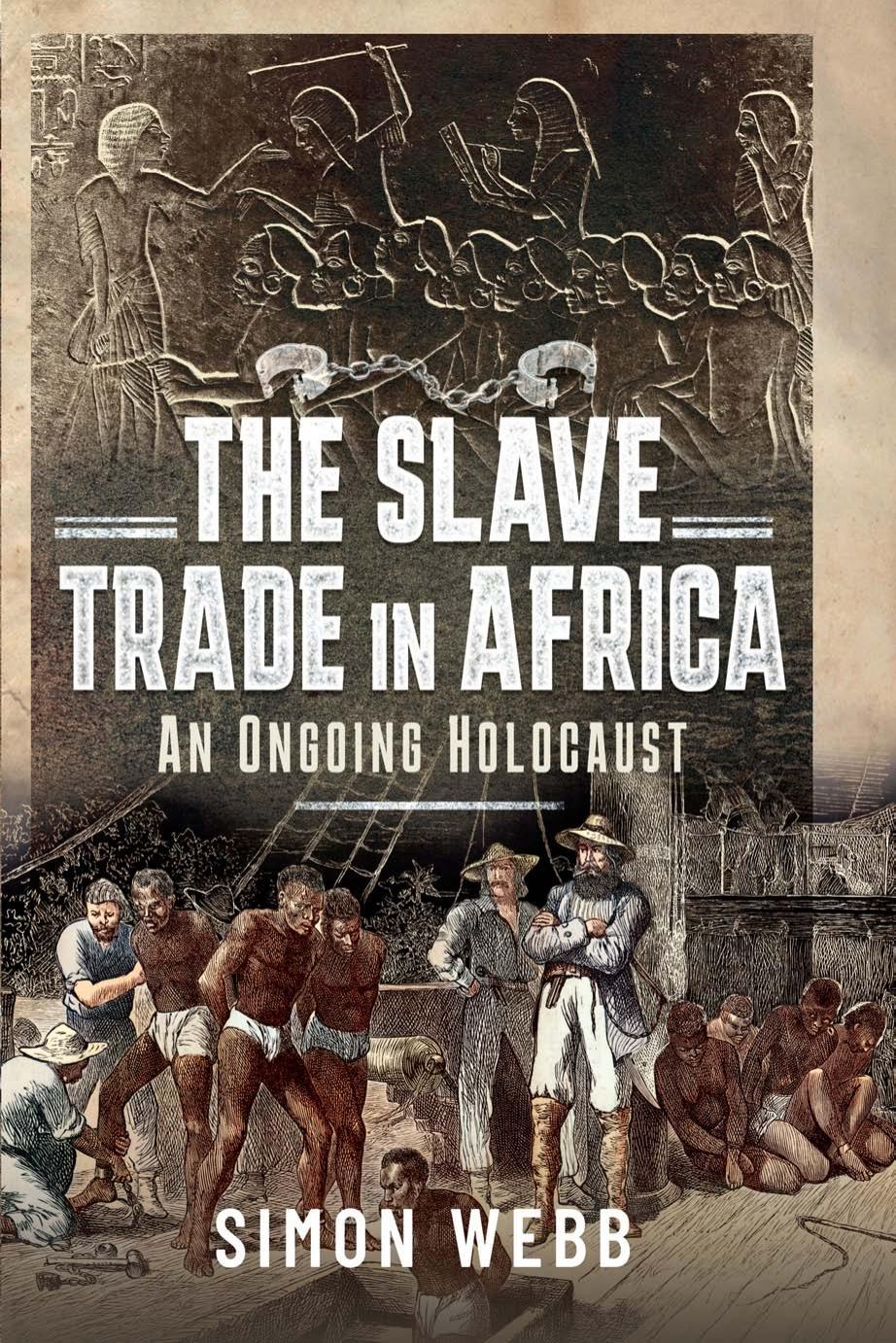 The Slave Trade in Africa: An Ongoing Holocaust by Simon Webb