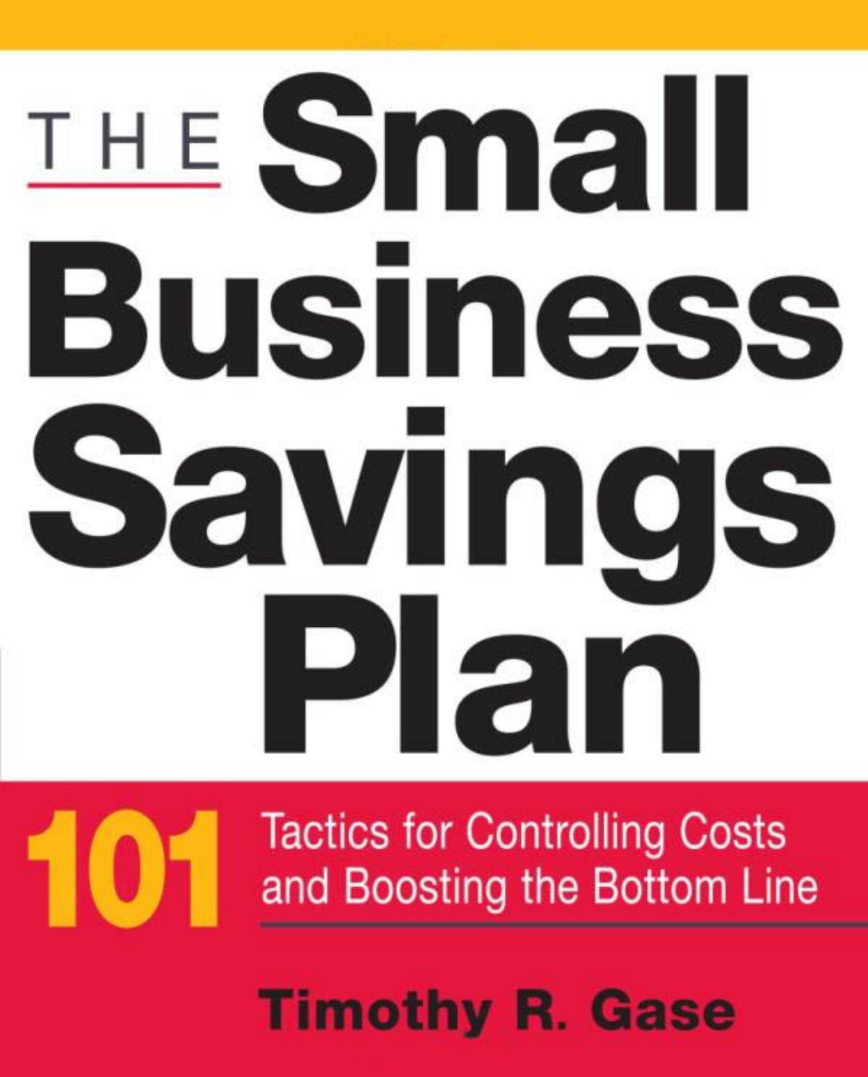 The Small Business Savings Plan: 101 Tactics for Controlling Costs and Boosting the Bottom Line by Timothy R. Gase