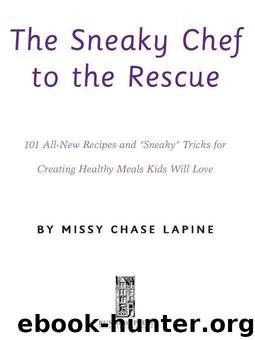 The Sneaky Chef to the Rescue: 101 All-New Recipes and ?Sneaky? Tricks for Creating Healthy Meals Kids Will Love by Lapine Missy Chase