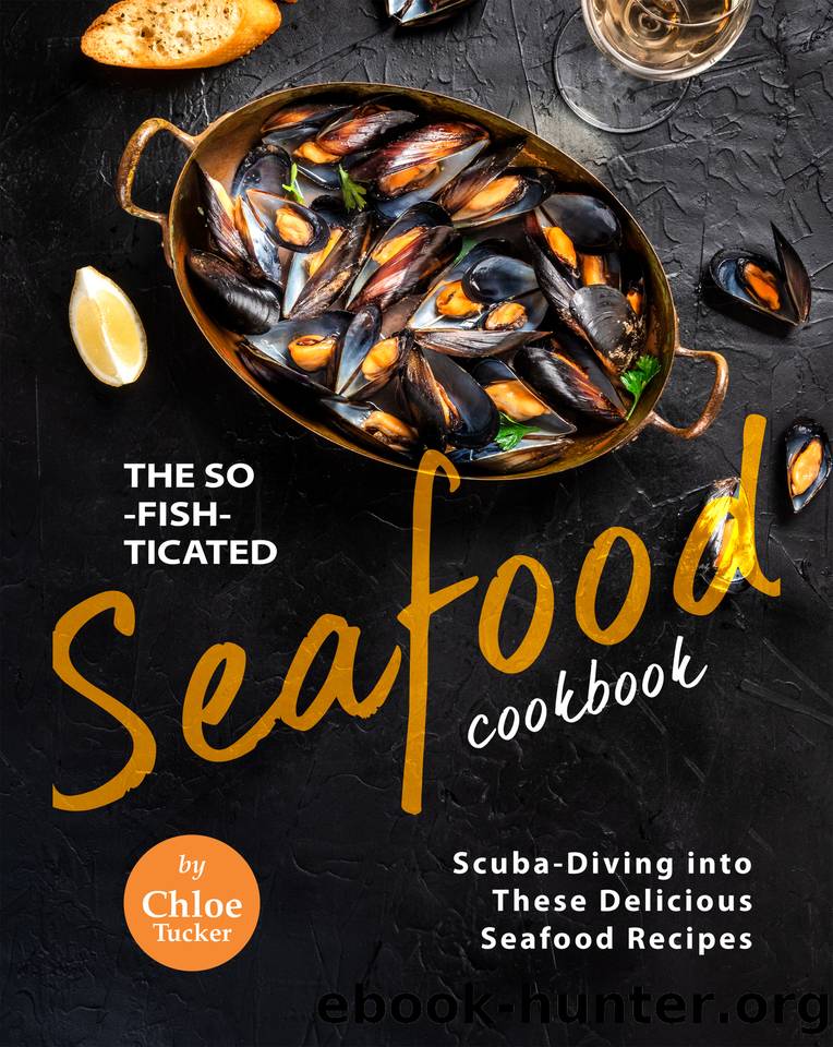 The So-Fish-ticated Seafood Cookbook: Scuba-Diving into 30 Delicious Seafood Dishes by Tucker Chloe