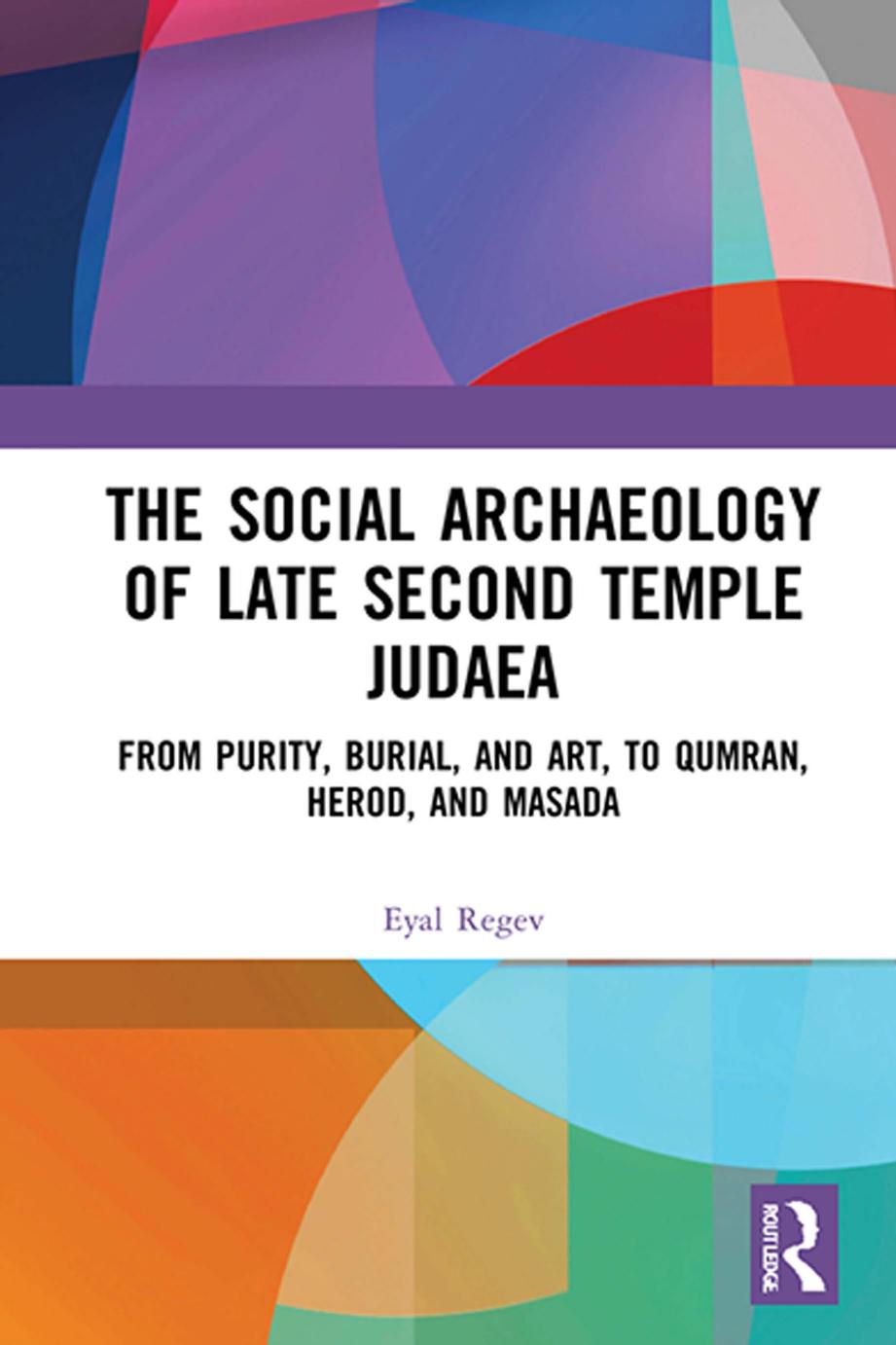 The Social Archaeology of Late Second Temple Judaea; From Purity, Burial, and Art, to Qumran, Herod, and Masada by Eyal Regev