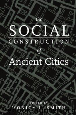 The Social Construction of Ancient Cities by Monica L. Smith