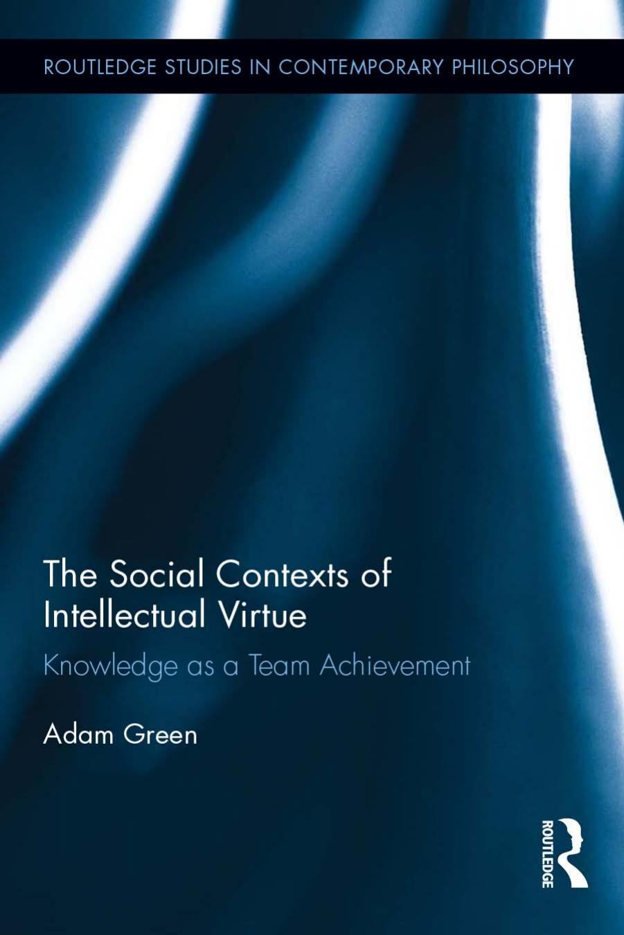 The Social Contexts of Intellectual Virtue: Knowledge as a Team Achievement by Adam Green