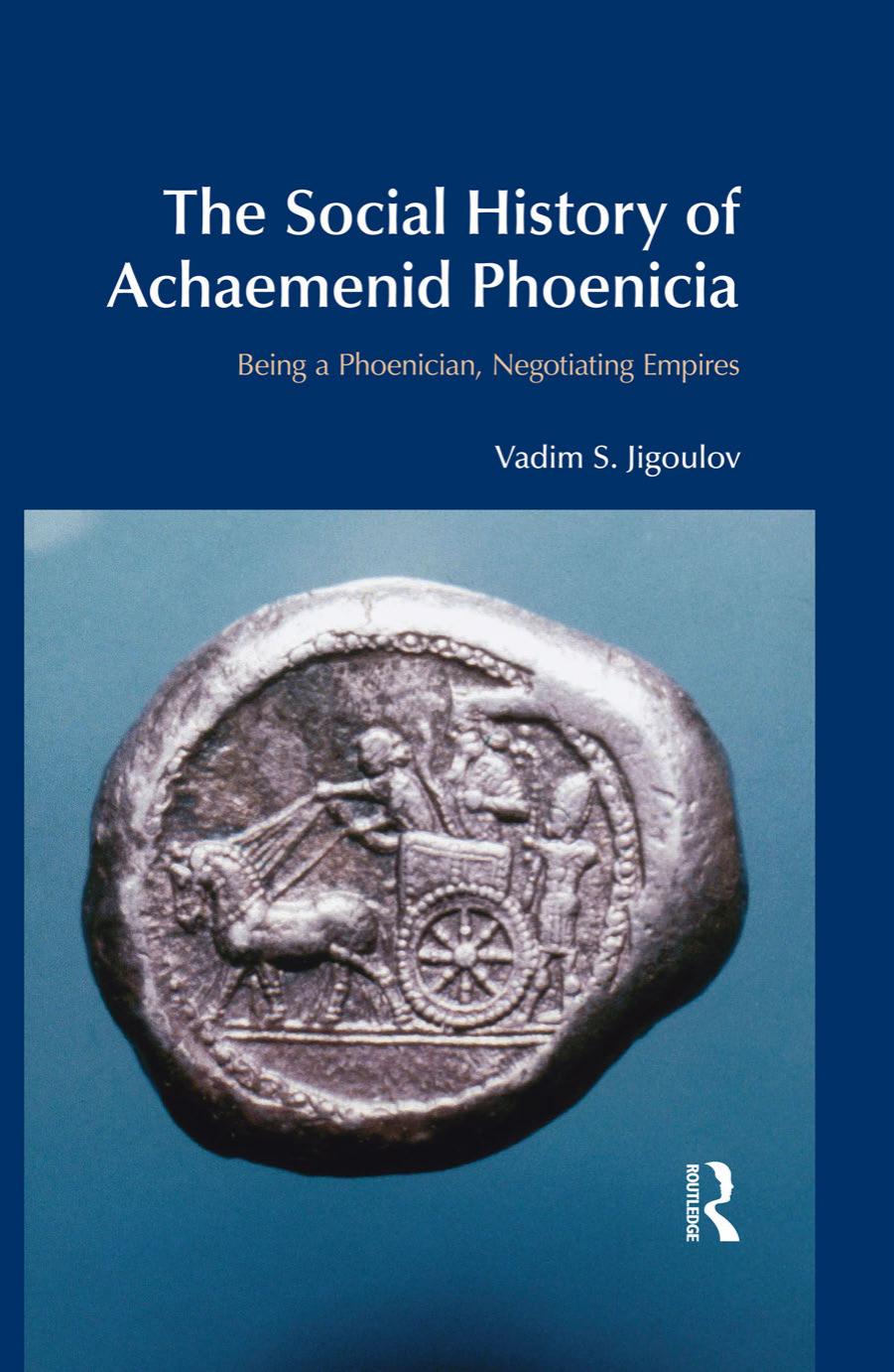 The Social History of Achaemenid Phoenicia: Being a Phoenician, Negotiating Empires by Vadim S. Jigoulov