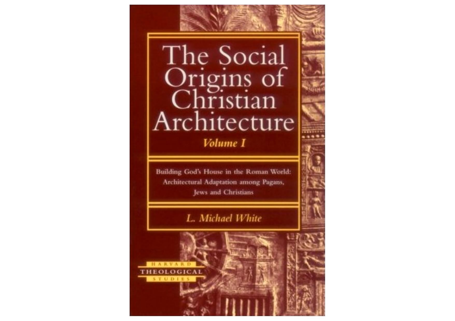 The Social Origins of Christian Architecture, Vol. I: Building God's House in the Roman World: Architectural Adaptation Among Pagans, Jews, and Christians by L. Michael White