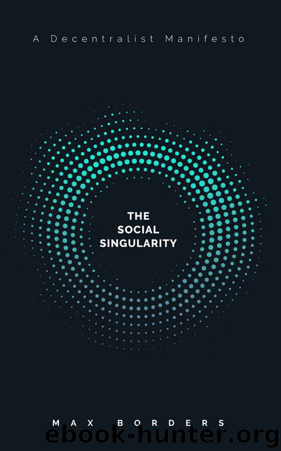The Social Singularity: How decentralization will allow us to transcend politics, create global prosperity, and avoid the robot apocalypse by Max Borders
