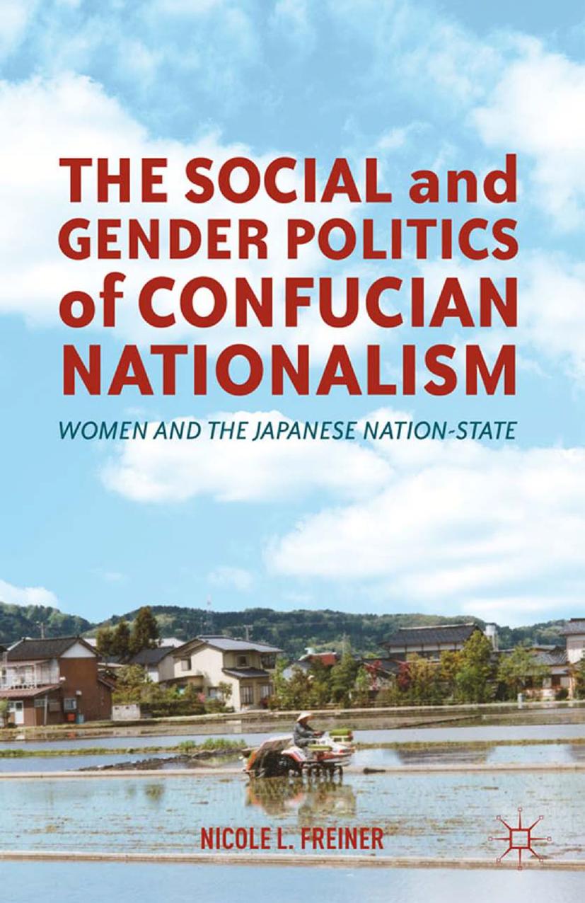 The Social and Gender Politics of Confucian Nationalism: Women and the Japanese Nation-State by Nicole L. Freiner (auth.)