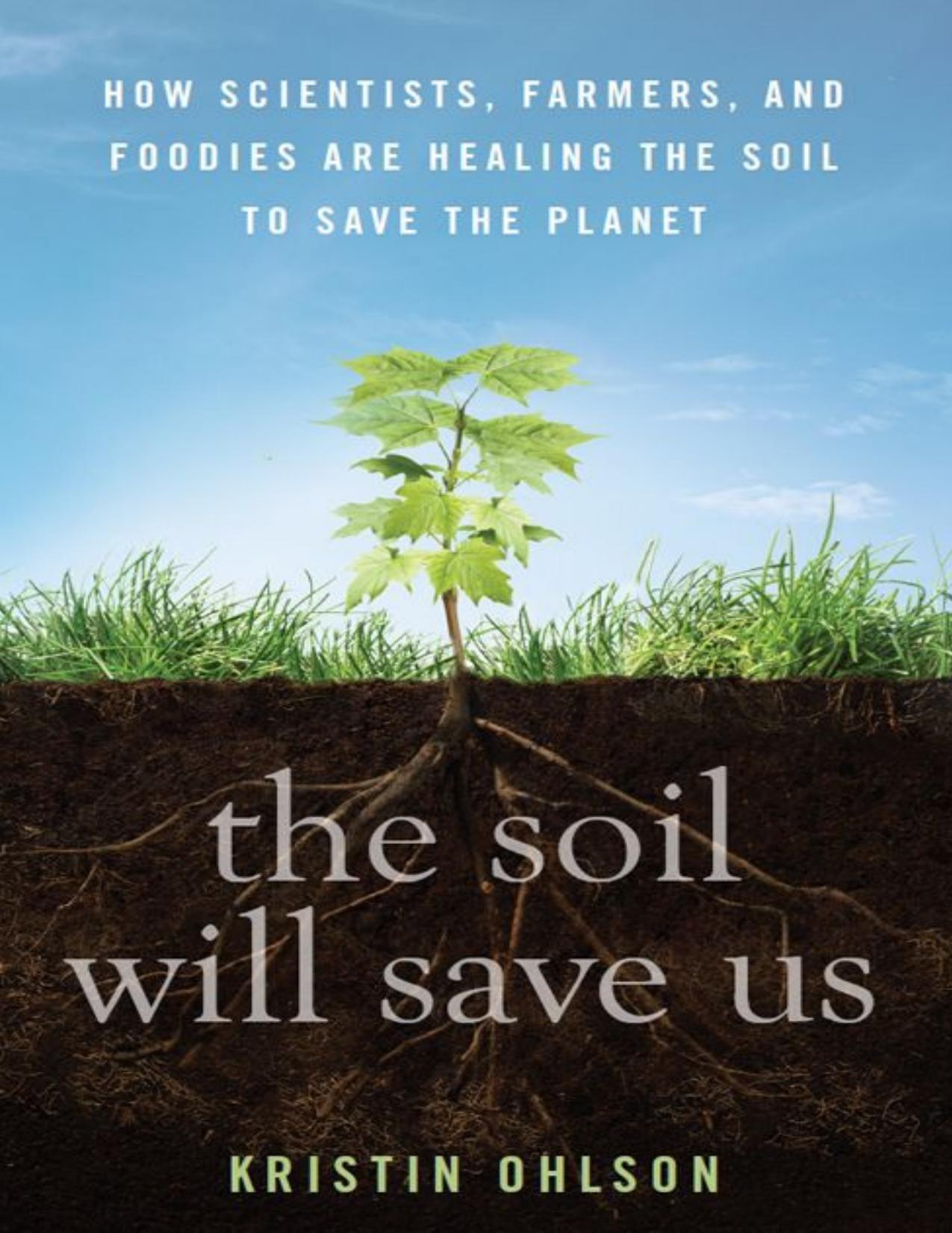 The Soil Will Save Us: How Scientists, Farmers, and Foodies Are Healing the Soil to Save the Planet by Kristin Ohlson
