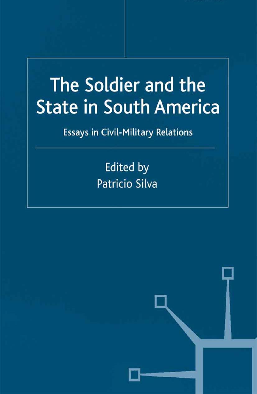 The Soldier and the State in South America: Essays in Civil-Military Relations by Patricio Silva (eds.)